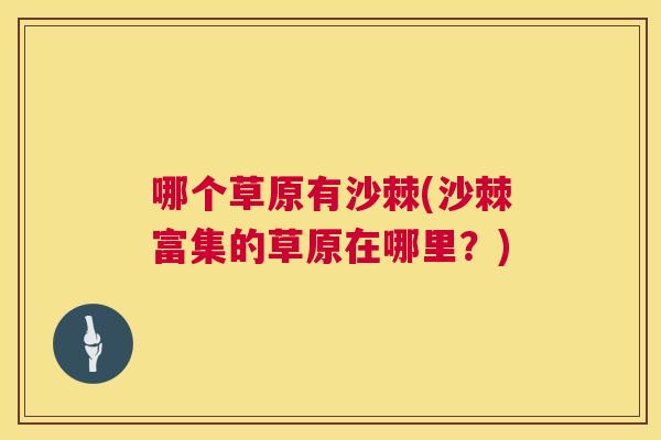 哪个草原有沙棘(沙棘富集的草原在哪里？)