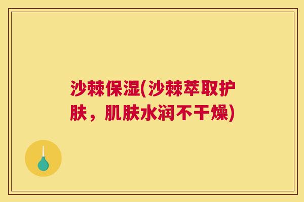 沙棘保湿(沙棘萃取护肤，肌肤水润不干燥)