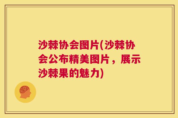 沙棘协会图片(沙棘协会公布精美图片，展示沙棘果的魅力)