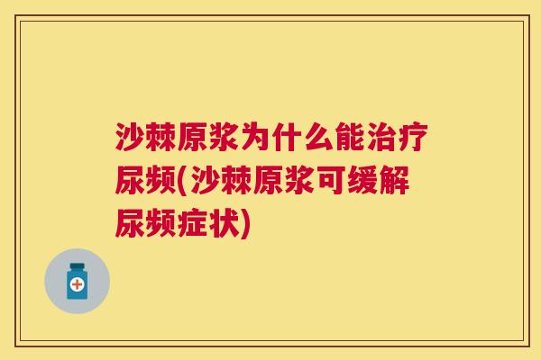 沙棘原浆为什么能治疗尿频(沙棘原浆可缓解尿频症状)