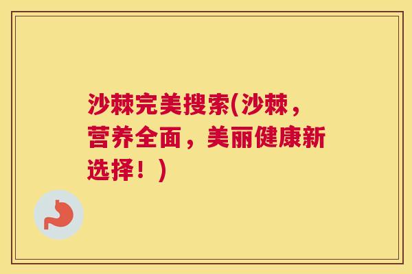 沙棘完美搜索(沙棘，营养全面，美丽健康新选择！)
