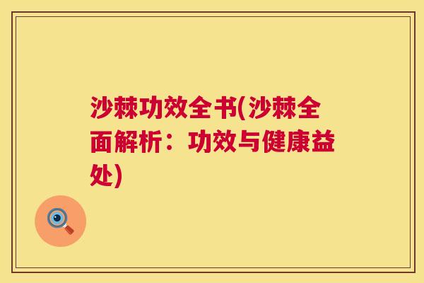 沙棘功效全书(沙棘全面解析：功效与健康益处)