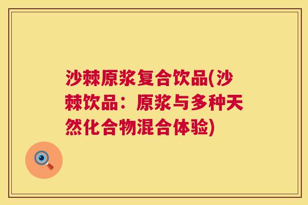 沙棘原浆复合饮品(沙棘饮品：原浆与多种天然化合物混合体验)
