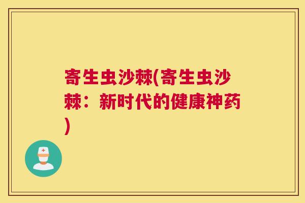 寄生虫沙棘(寄生虫沙棘：新时代的健康神药)