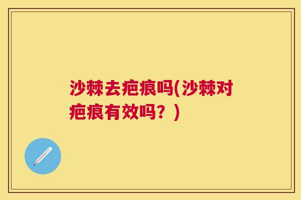 沙棘去疤痕吗(沙棘对疤痕有效吗？)