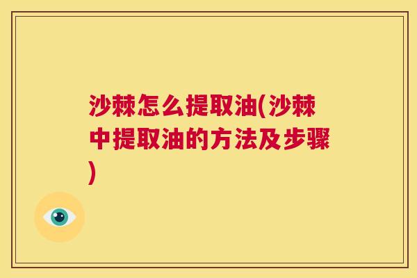 沙棘怎么提取油(沙棘中提取油的方法及步骤)