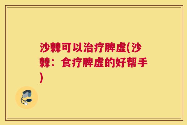 沙棘可以治疗脾虚(沙棘：食疗脾虚的好帮手)