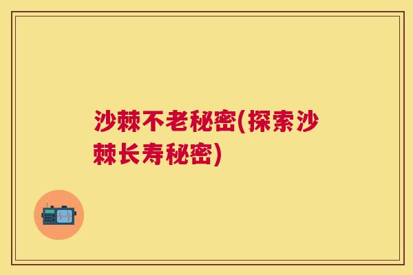 沙棘不老秘密(探索沙棘长寿秘密)