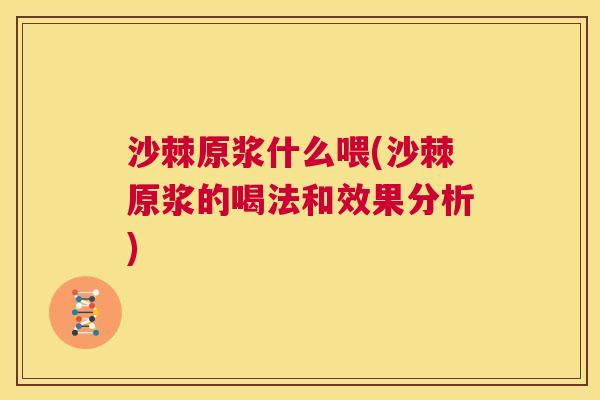 沙棘原浆什么喂(沙棘原浆的喝法和效果分析)