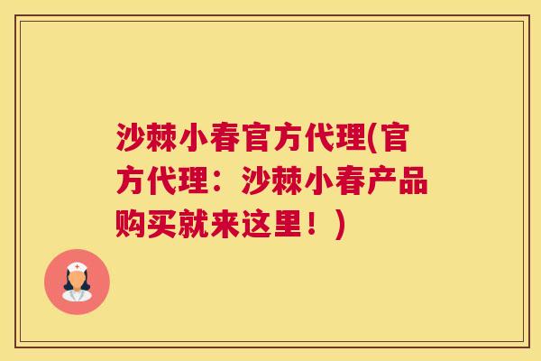 沙棘小春官方代理(官方代理：沙棘小春产品购买就来这里！)
