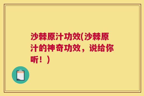 沙棘原汁功效(沙棘原汁的神奇功效，说给你听！)