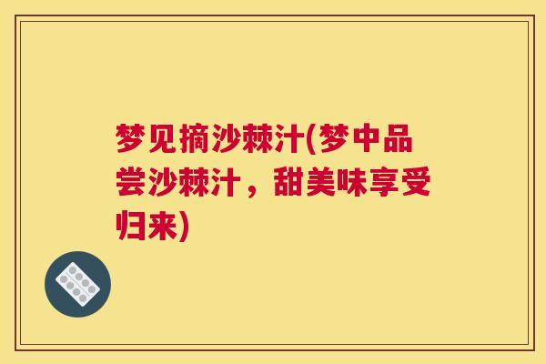 梦见摘沙棘汁(梦中品尝沙棘汁，甜美味享受归来)