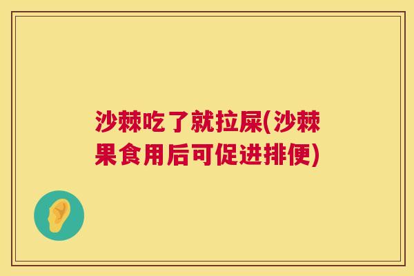 沙棘吃了就拉屎(沙棘果食用后可促进排便)