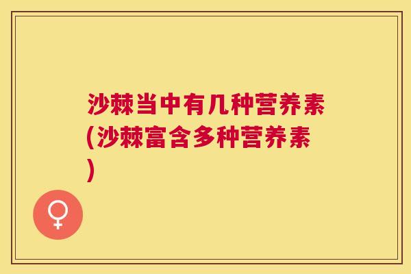 沙棘当中有几种营养素(沙棘富含多种营养素)