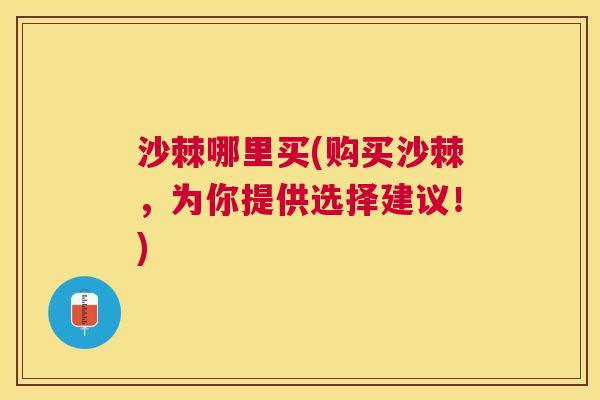 沙棘哪里买(购买沙棘，为你提供选择建议！)