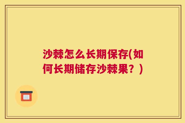 沙棘怎么长期保存(如何长期储存沙棘果？)