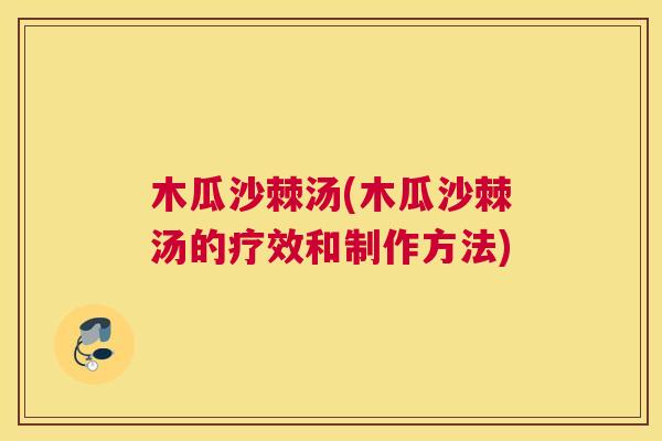 木瓜沙棘汤(木瓜沙棘汤的疗效和制作方法)