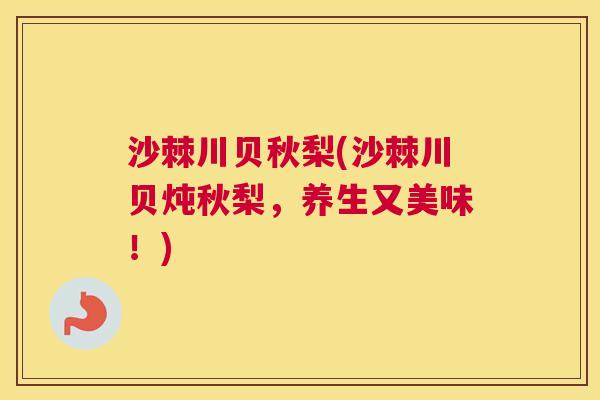 沙棘川贝秋梨(沙棘川贝炖秋梨，养生又美味！)