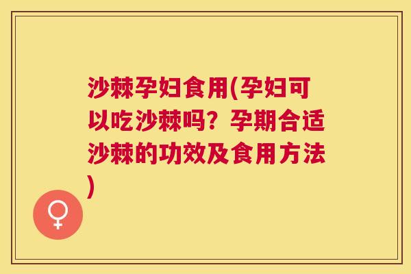 沙棘孕妇食用(孕妇可以吃沙棘吗？孕期合适沙棘的功效及食用方法)
