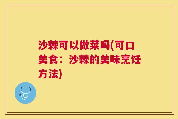 沙棘可以做菜吗(可口美食：沙棘的美味烹饪方法)