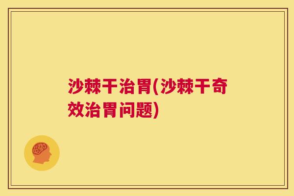 沙棘干治胃(沙棘干奇效治胃问题)