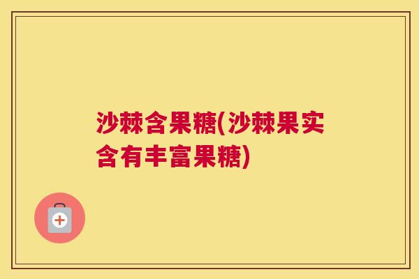沙棘含果糖(沙棘果实含有丰富果糖)