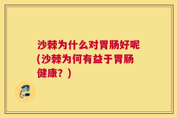 沙棘为什么对胃肠好呢(沙棘为何有益于胃肠健康？)