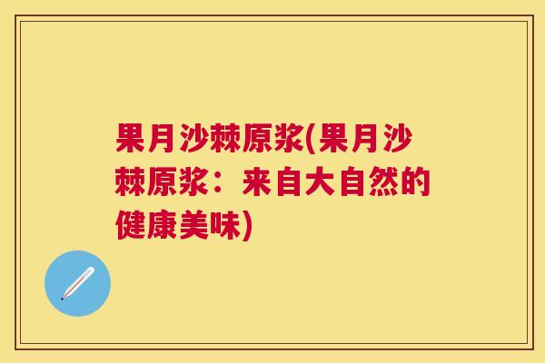 果月沙棘原浆(果月沙棘原浆：来自大自然的健康美味)