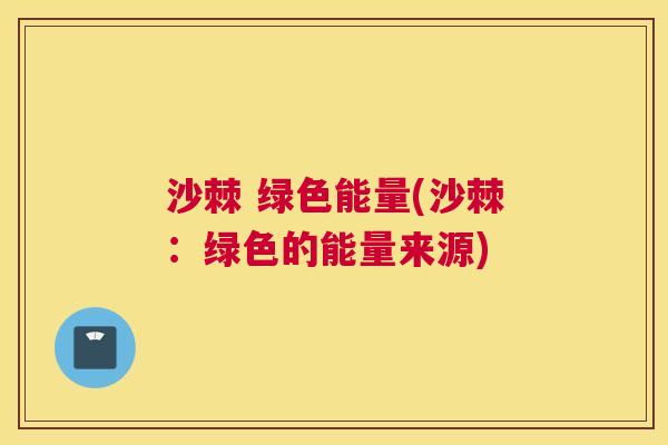 沙棘 绿色能量(沙棘：绿色的能量来源)