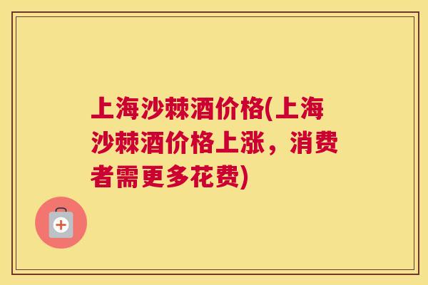 上海沙棘酒价格(上海沙棘酒价格上涨，消费者需更多花费)