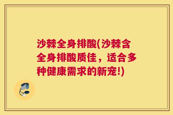 沙棘全身排酸(沙棘含全身排酸质佳，适合多种健康需求的新宠!)