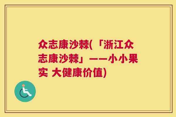 众志康沙棘(「浙江众志康沙棘」——小小果实 大健康价值)