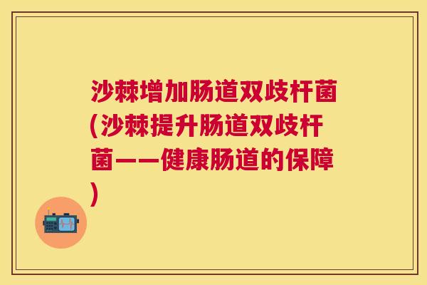 沙棘增加肠道双歧杆菌(沙棘提升肠道双歧杆菌——健康肠道的保障)