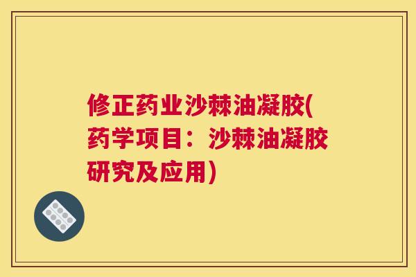 修正药业沙棘油凝胶(药学项目：沙棘油凝胶研究及应用)