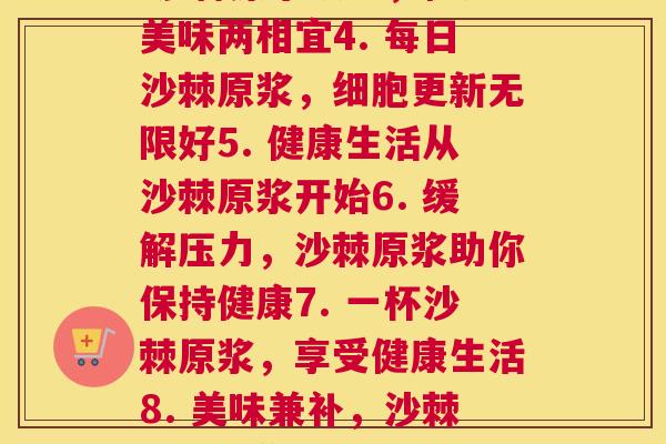 沙棘原浆每天(1. 每日一杯沙棘原浆，滋补身心2. 家庭必备，沙棘原浆天天来3. 沙棘原浆饮料，健康美味两相宜4. 每日沙棘原浆，细胞更新无限好5. 健康生活从沙棘原浆开始6. 缓解压力，沙棘原浆助你保持健康7. 一杯沙棘原浆，享受健康生活8. 美味兼补，沙棘原浆让你更有活力9. 营养早餐，沙棘原浆好选择10. 一天一杯沙棘原浆，健康更亮眼)