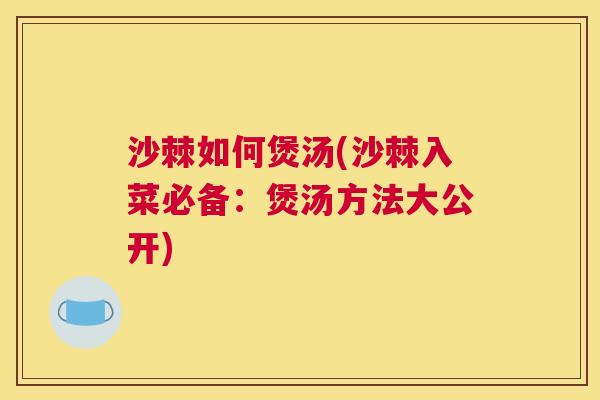 沙棘如何煲汤(沙棘入菜必备：煲汤方法大公开)