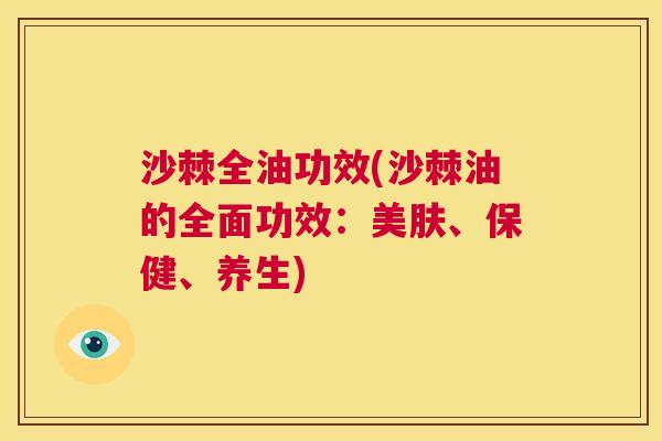 沙棘全油功效(沙棘油的全面功效：美肤、保健、养生)
