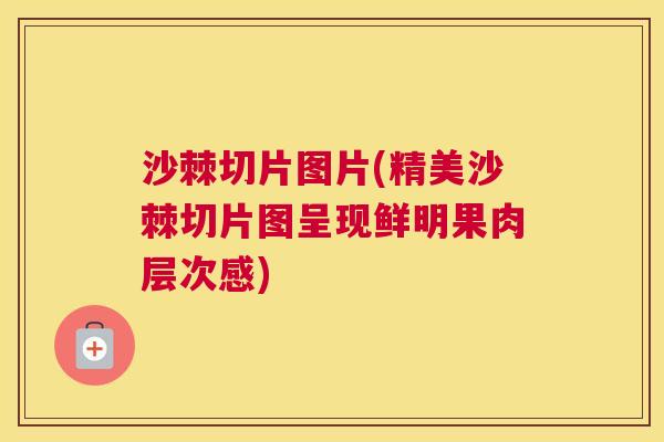 沙棘切片图片(精美沙棘切片图呈现鲜明果肉层次感)