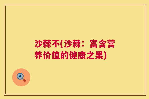 沙棘不(沙棘：富含营养价值的健康之果)