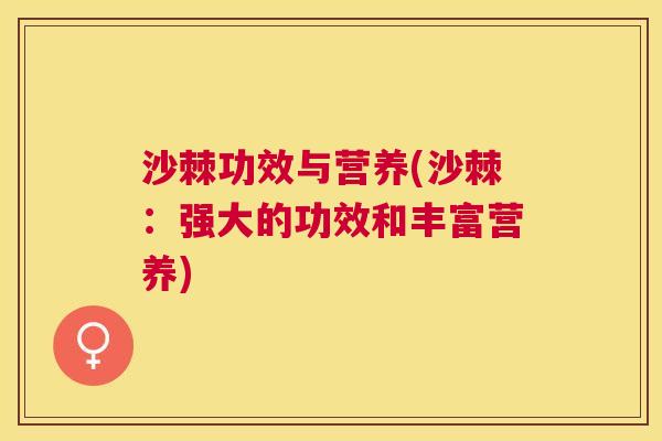 沙棘功效与营养(沙棘：强大的功效和丰富营养)