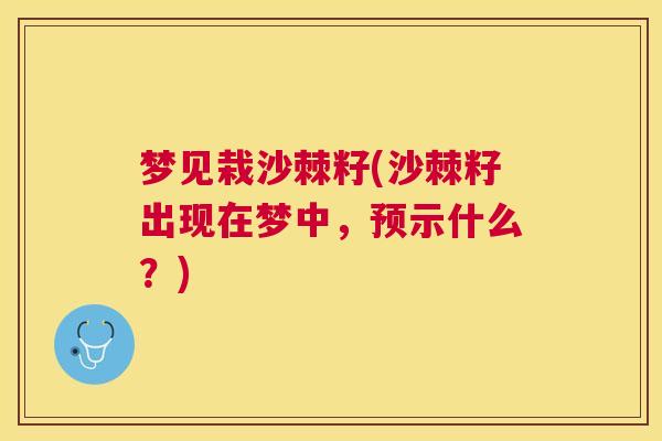 梦见栽沙棘籽(沙棘籽出现在梦中，预示什么？)