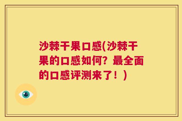 沙棘干果口感(沙棘干果的口感如何？最全面的口感评测来了！)