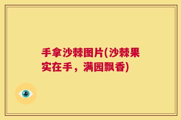 手拿沙棘图片(沙棘果实在手，满园飘香)