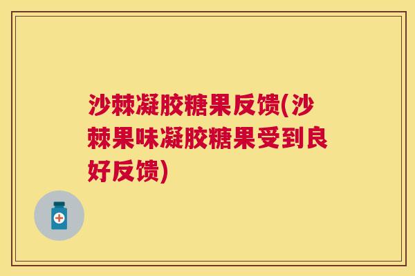 沙棘凝胶糖果反馈(沙棘果味凝胶糖果受到良好反馈)