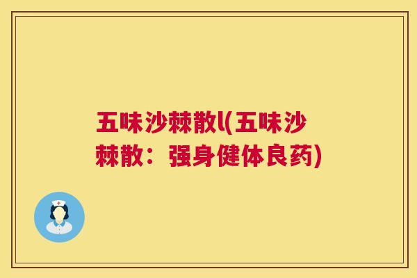 五味沙棘散l(五味沙棘散：强身健体良药)