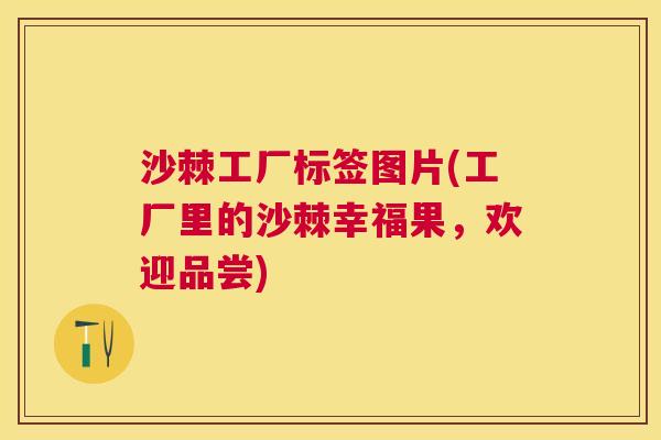 沙棘工厂标签图片(工厂里的沙棘幸福果，欢迎品尝)
