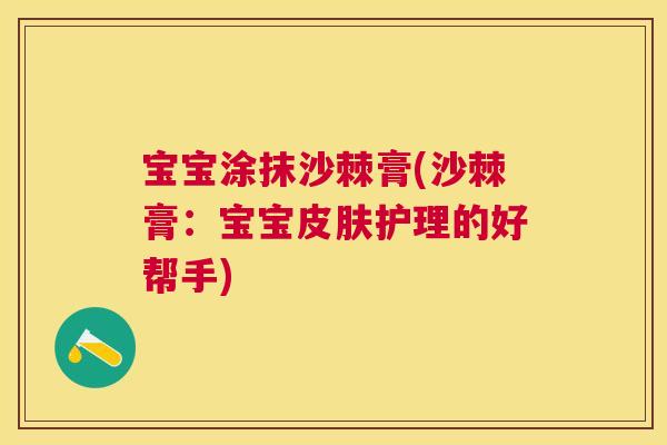 宝宝涂抹沙棘膏(沙棘膏：宝宝皮肤护理的好帮手)