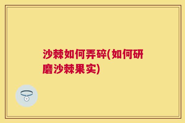 沙棘如何弄碎(如何研磨沙棘果实)