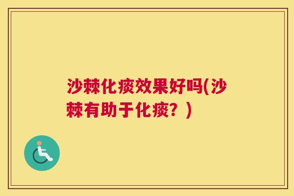 沙棘化痰效果好吗(沙棘有助于化痰？)