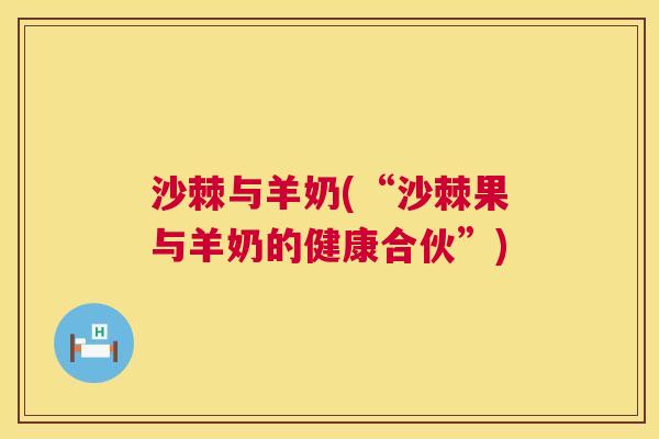 沙棘与羊奶(“沙棘果与羊奶的健康合伙”)